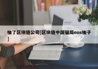 柚了区块链公司[区块链中国骗局eos柚子]