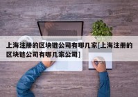 上海注册的区块链公司有哪几家[上海注册的区块链公司有哪几家公司]