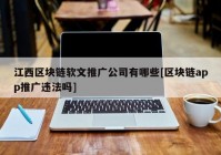 江西区块链软文推广公司有哪些[区块链app推广违法吗]