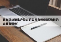 具有区块链生产能力的公司有哪些[区块链的企业有哪些]