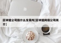 区块链公司路什么交易所[区块链网络公司简介]