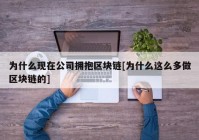 为什么现在公司拥抱区块链[为什么这么多做区块链的]