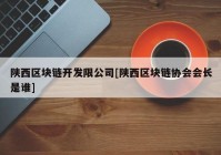 陕西区块链开发限公司[陕西区块链协会会长是谁]