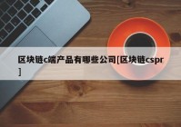 区块链c端产品有哪些公司[区块链cspr]