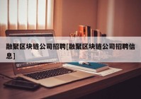 融聚区块链公司招聘[融聚区块链公司招聘信息]