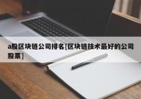 a股区块链公司排名[区块链技术最好的公司股票]