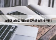 加密区块链公司[加密区块链公司排行榜]