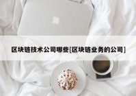 区块链技术公司哪些[区块链业务的公司]