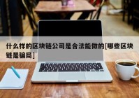 什么样的区块链公司是合法能做的[哪些区块链是骗局]