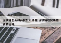 区块链怎么和商贸公司结合[区块链在贸易融资的运用]