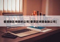 香港做区块链的公司[香港区块链金融公司]