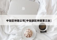 中信区块链公司[中信部区块链第三批]