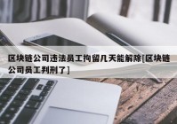 区块链公司违法员工拘留几天能解除[区块链公司员工判刑了]