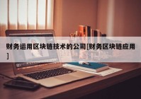 财务运用区块链技术的公司[财务区块链应用]