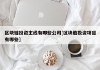 区块链投资主线有哪些公司[区块链投资项目有哪些]