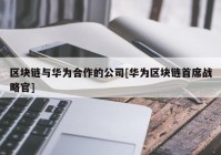 区块链与华为合作的公司[华为区块链首席战略官]