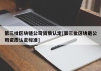 第三批区块链公司资质认定[第三批区块链公司资质认定标准]