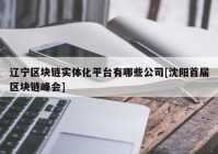 辽宁区块链实体化平台有哪些公司[沈阳首届区块链峰会]