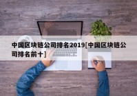 中国区块链公司排名2019[中国区块链公司排名前十]