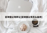 区块链公司转让[区块链公司怎么盈利]