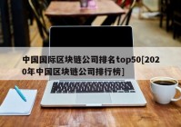 中国国际区块链公司排名top50[2020年中国区块链公司排行榜]