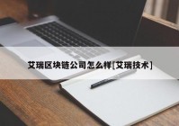 艾瑞区块链公司怎么样[艾瑞技术]