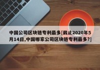 中国公司区块链专利最多[截止2020年5月14日,中国哪家公司区块链专利最多?]