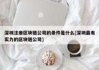 深圳注册区块链公司的条件是什么[深圳最有实力的区块链公司]