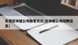 东莞区块链公司联系方式[区块链公司招聘信息]