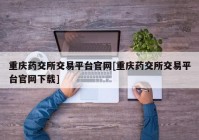 重庆药交所交易平台官网[重庆药交所交易平台官网下载]