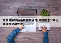 中国做区块链最厉害的公司[中国哪家公司区块链技术最先进]