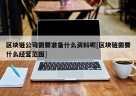 区块链公司需要准备什么资料呢[区块链需要什么经营范围]