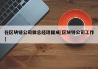 在区块链公司做总经理提成[区块链公司工作]