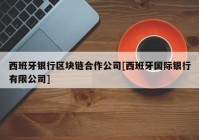 西班牙银行区块链合作公司[西班牙国际银行有限公司]