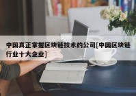 中国真正掌握区块链技术的公司[中国区块链行业十大企业]