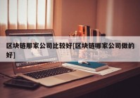 区块链那家公司比较好[区块链哪家公司做的好]