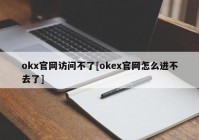 okx官网访问不了[okex官网怎么进不去了]