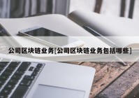 公司区块链业务[公司区块链业务包括哪些]