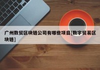 广州数贸区块链公司有哪些项目[数字贸易区块链]