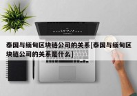 泰国与缅甸区块链公司的关系[泰国与缅甸区块链公司的关系是什么]