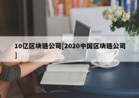 10亿区块链公司[2020中国区块链公司]