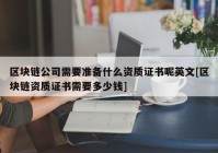 区块链公司需要准备什么资质证书呢英文[区块链资质证书需要多少钱]