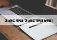 区块链公司天津[区块链公司天津有哪些]