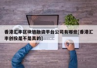 香港汇丰区块链融资平台公司有哪些[香港汇丰创投是不是真的]