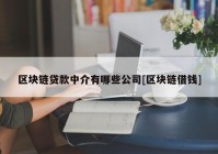 区块链贷款中介有哪些公司[区块链借钱]