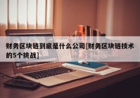 财务区块链到底是什么公司[财务区块链技术的5个挑战]