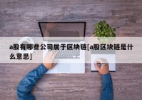 a股有哪些公司属于区块链[a股区块链是什么意思]