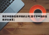 用区块链做信用评级的公司[基于区块链的信用评价体系]