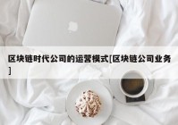 区块链时代公司的运营模式[区块链公司业务]