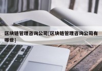 区块链管理咨询公司[区块链管理咨询公司有哪些]